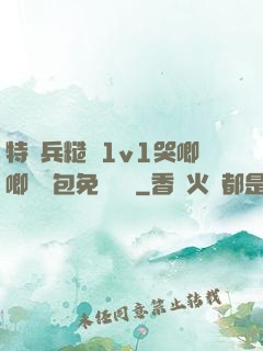 特種兵糙漢1v1哭唧唧嬌氣包免費閱讀